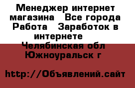 Менеджер интернет магазина - Все города Работа » Заработок в интернете   . Челябинская обл.,Южноуральск г.